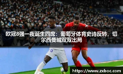 欧冠8强一夜诞生四席：葡萄牙体育史诗反转，切尔西曼城双双出局