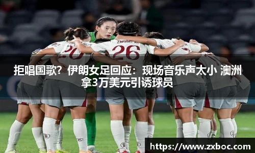 拒唱国歌？伊朗女足回应：现场音乐声太小 澳洲拿3万美元引诱球员