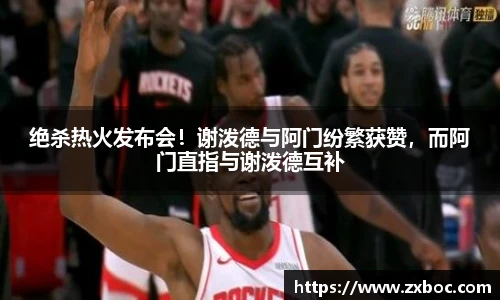 绝杀热火发布会！谢泼德与阿门纷繁获赞，而阿门直指与谢泼德互补
